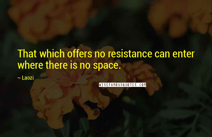 Laozi Quotes: That which offers no resistance can enter where there is no space.