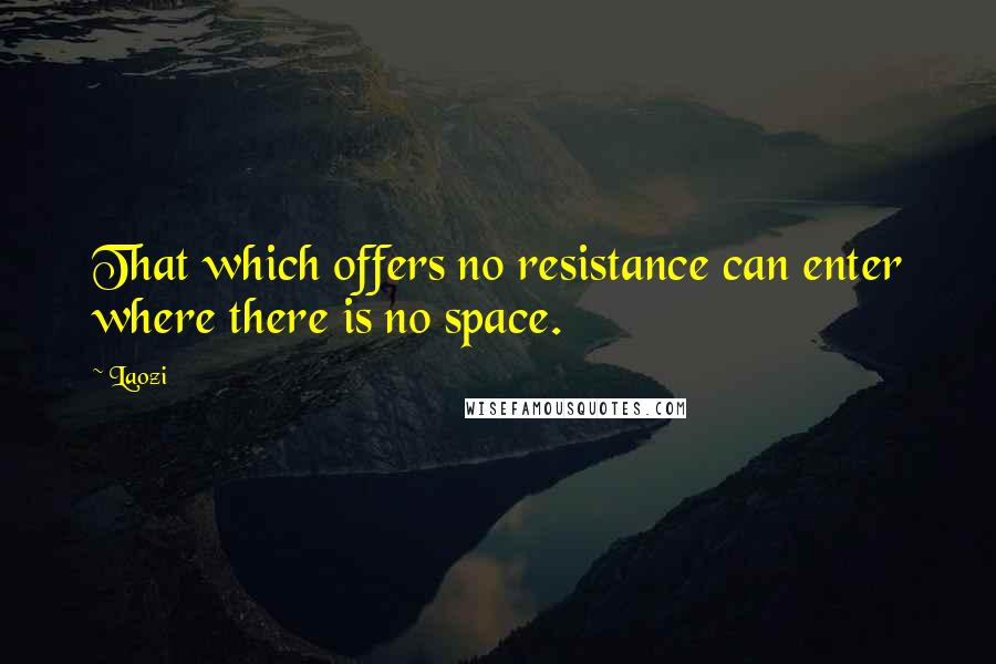 Laozi Quotes: That which offers no resistance can enter where there is no space.