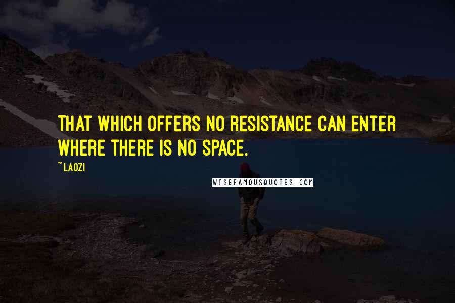 Laozi Quotes: That which offers no resistance can enter where there is no space.