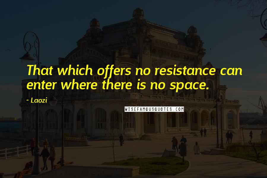 Laozi Quotes: That which offers no resistance can enter where there is no space.