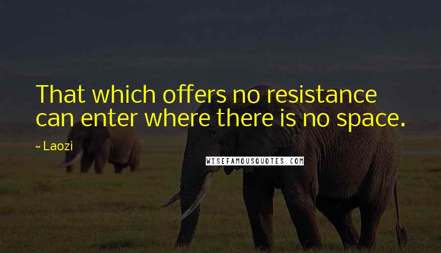 Laozi Quotes: That which offers no resistance can enter where there is no space.