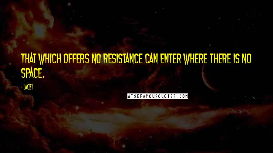 Laozi Quotes: That which offers no resistance can enter where there is no space.
