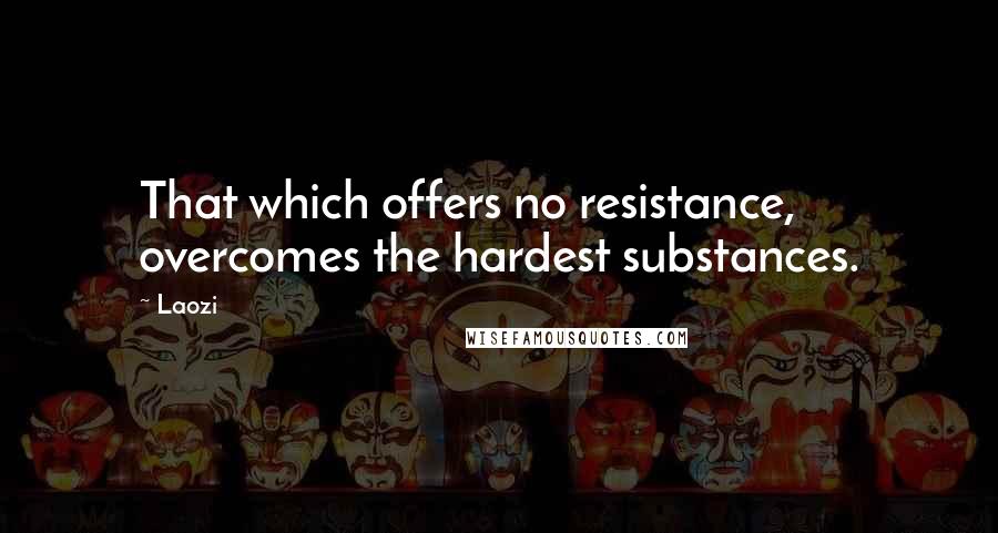 Laozi Quotes: That which offers no resistance, overcomes the hardest substances.