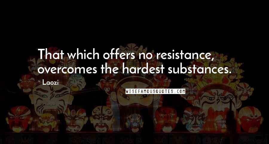 Laozi Quotes: That which offers no resistance, overcomes the hardest substances.