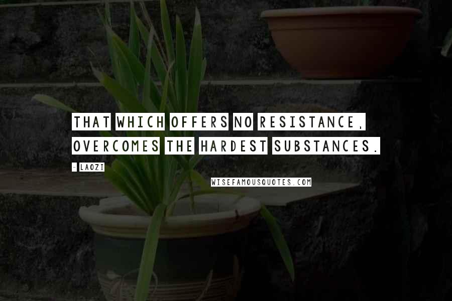 Laozi Quotes: That which offers no resistance, overcomes the hardest substances.