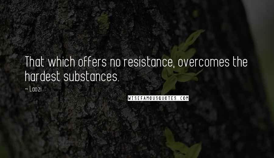 Laozi Quotes: That which offers no resistance, overcomes the hardest substances.