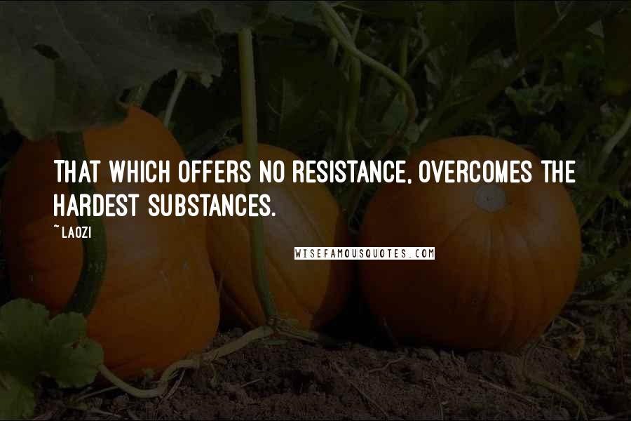 Laozi Quotes: That which offers no resistance, overcomes the hardest substances.