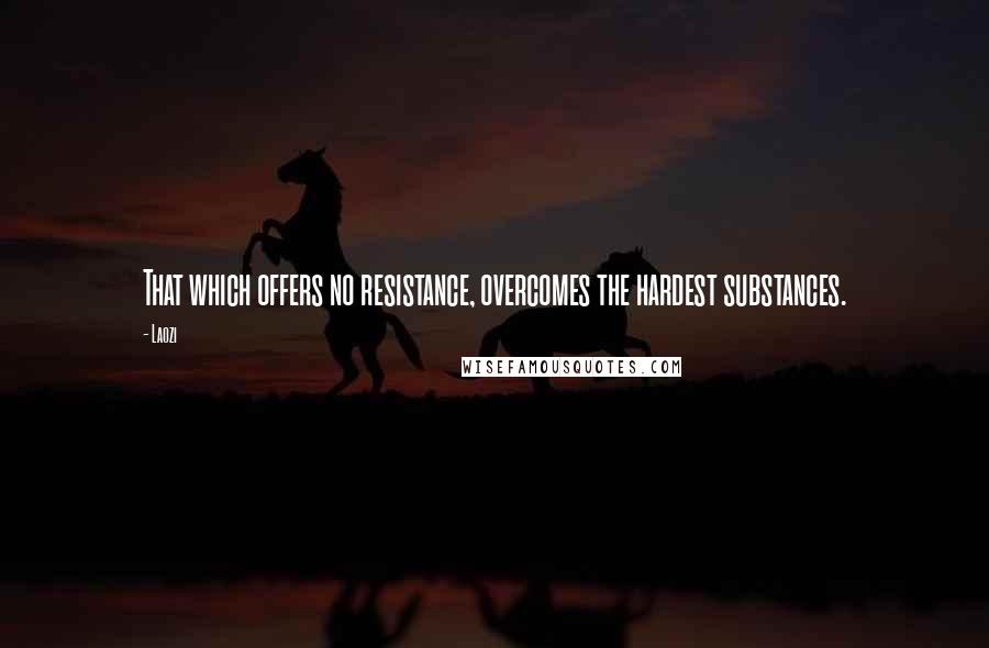 Laozi Quotes: That which offers no resistance, overcomes the hardest substances.