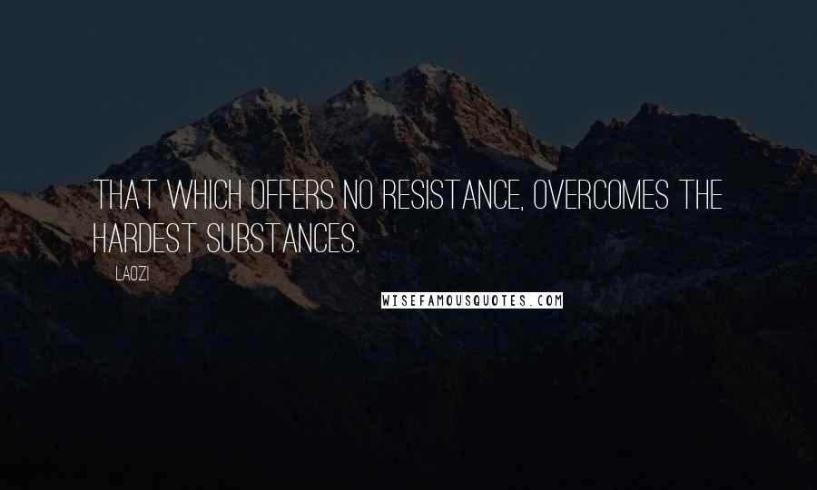 Laozi Quotes: That which offers no resistance, overcomes the hardest substances.