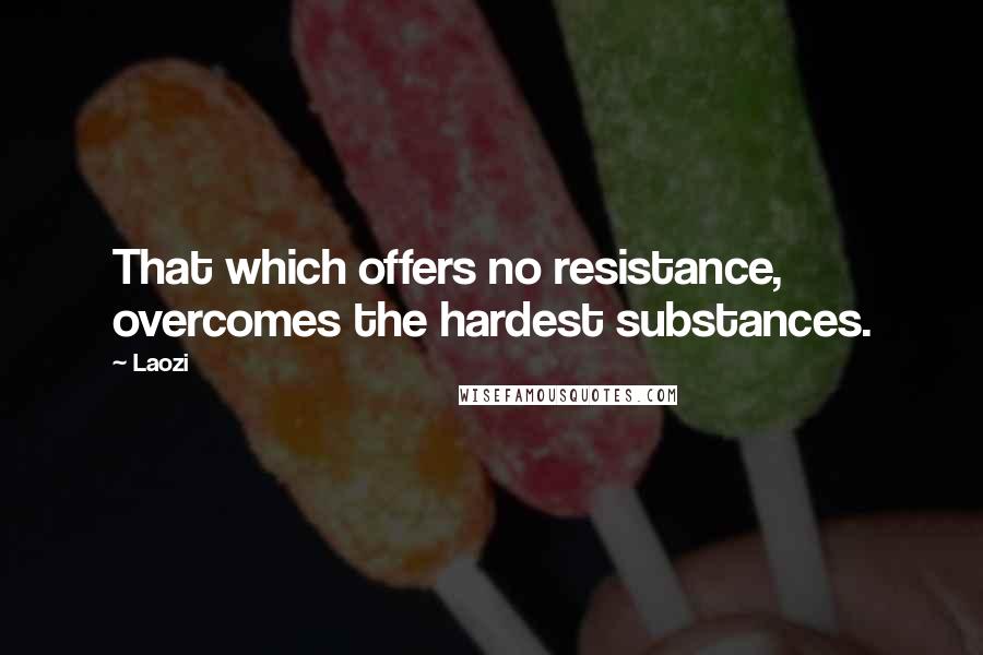 Laozi Quotes: That which offers no resistance, overcomes the hardest substances.
