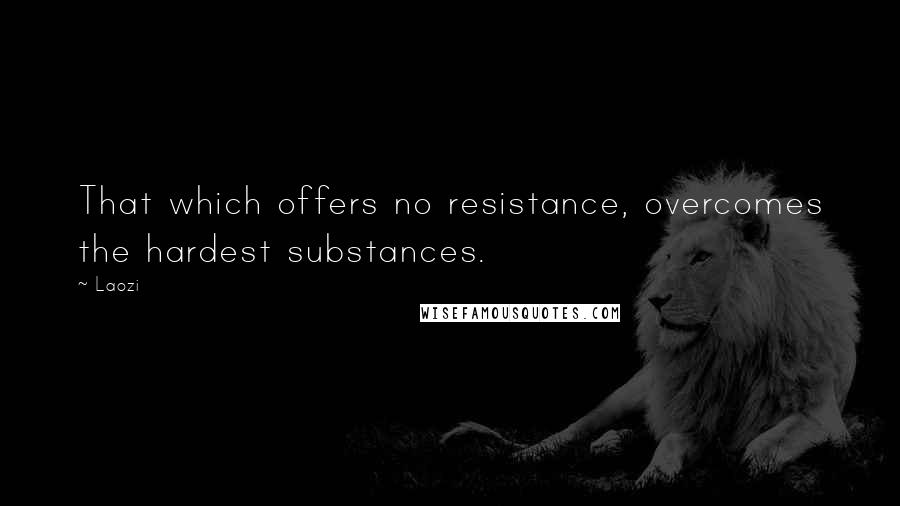 Laozi Quotes: That which offers no resistance, overcomes the hardest substances.