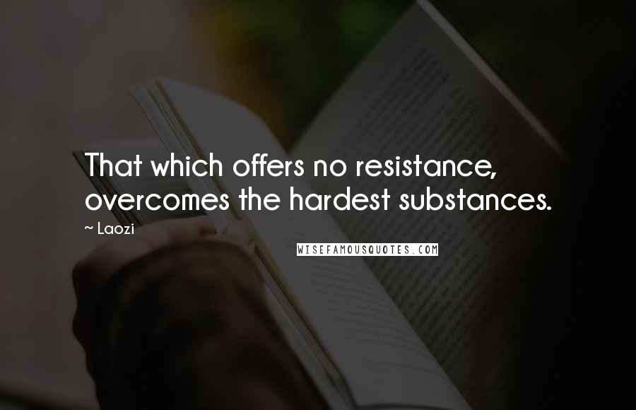 Laozi Quotes: That which offers no resistance, overcomes the hardest substances.