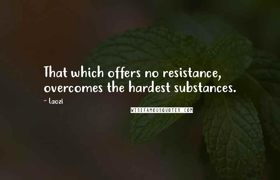 Laozi Quotes: That which offers no resistance, overcomes the hardest substances.