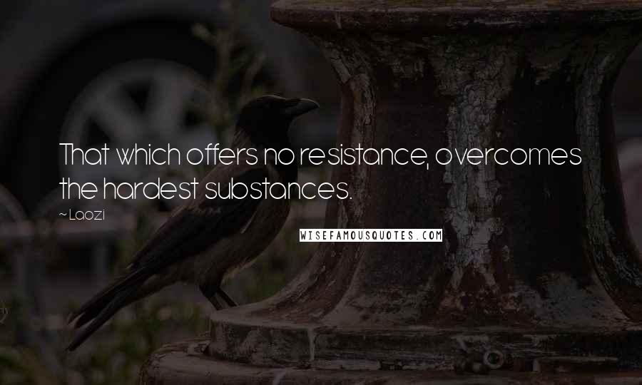 Laozi Quotes: That which offers no resistance, overcomes the hardest substances.