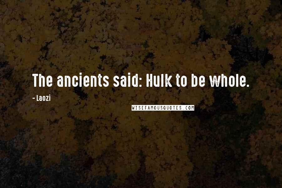 Laozi Quotes: The ancients said: Hulk to be whole.