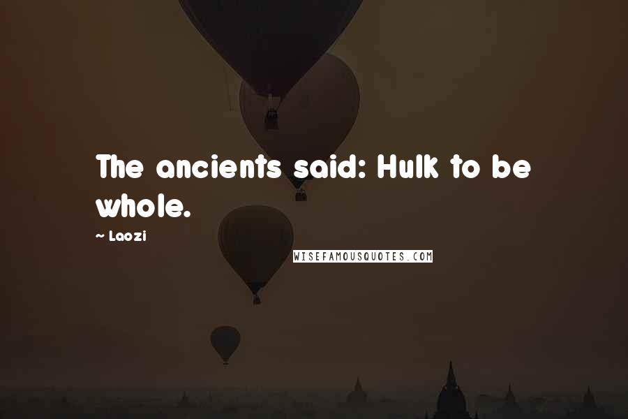 Laozi Quotes: The ancients said: Hulk to be whole.