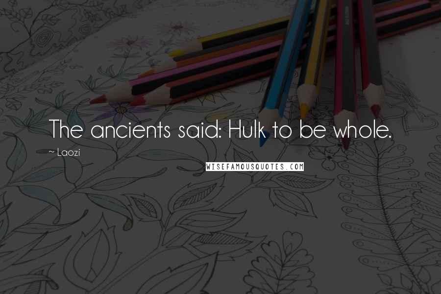 Laozi Quotes: The ancients said: Hulk to be whole.