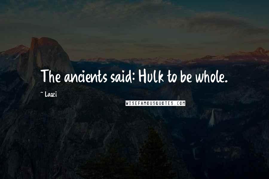 Laozi Quotes: The ancients said: Hulk to be whole.