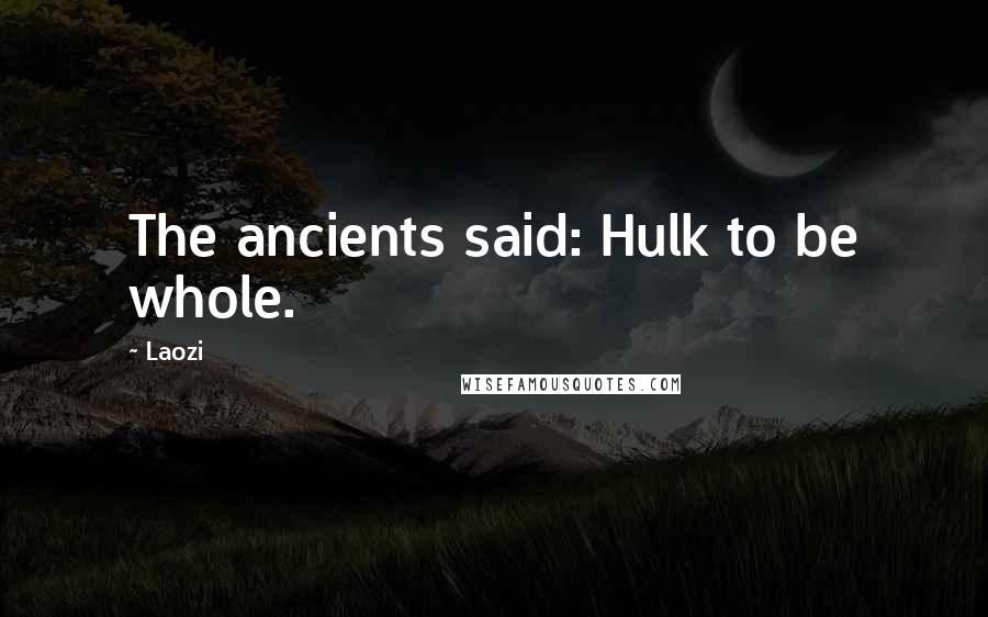Laozi Quotes: The ancients said: Hulk to be whole.