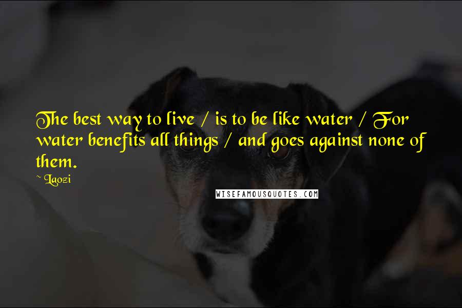 Laozi Quotes: The best way to live / is to be like water / For water benefits all things / and goes against none of them.