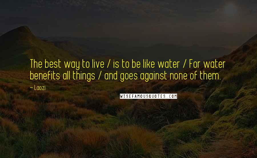 Laozi Quotes: The best way to live / is to be like water / For water benefits all things / and goes against none of them.