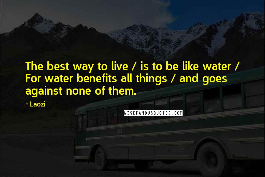 Laozi Quotes: The best way to live / is to be like water / For water benefits all things / and goes against none of them.