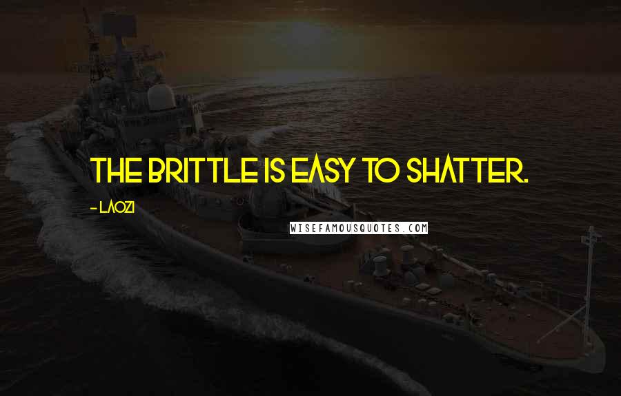 Laozi Quotes: The brittle is easy to shatter.