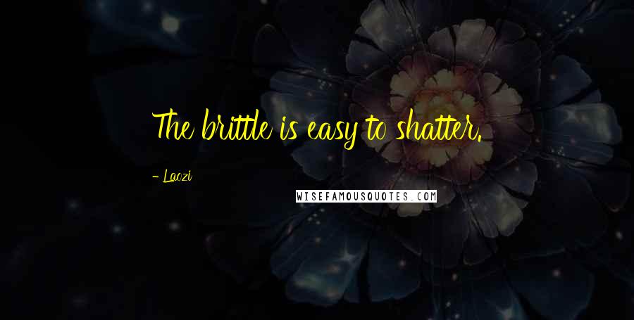 Laozi Quotes: The brittle is easy to shatter.