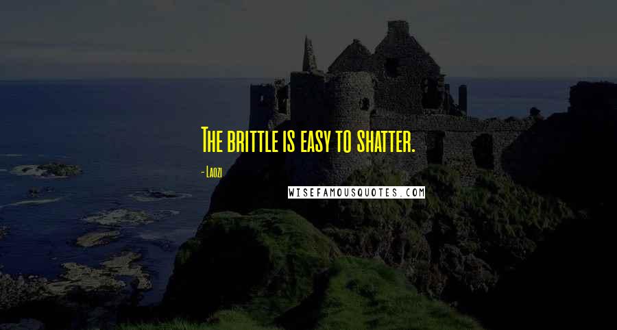 Laozi Quotes: The brittle is easy to shatter.