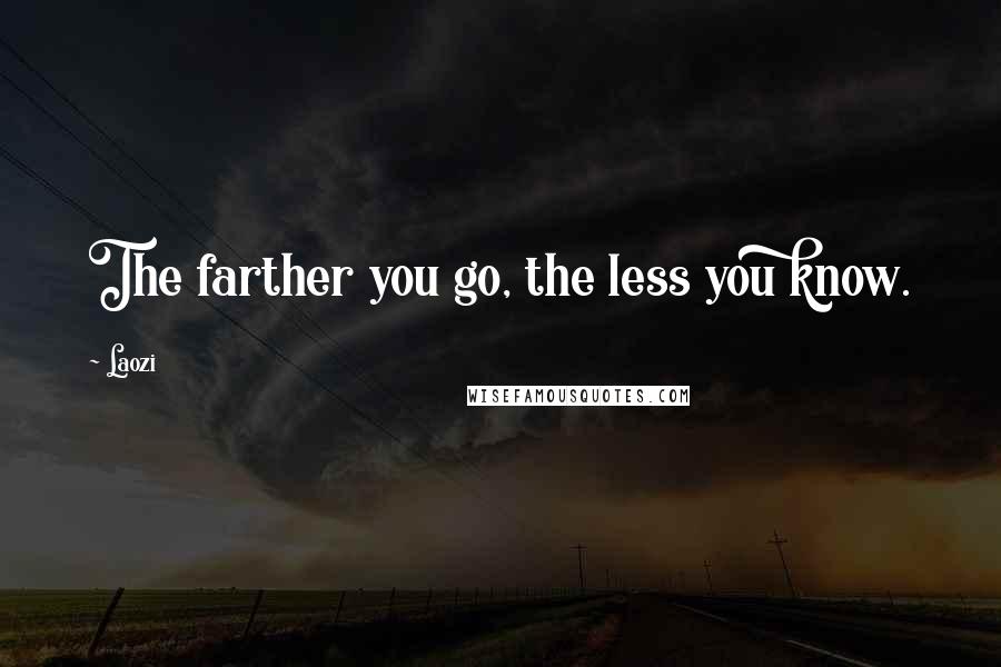 Laozi Quotes: The farther you go, the less you know.