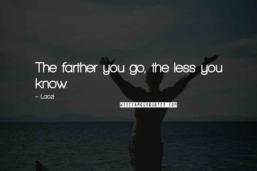 Laozi Quotes: The farther you go, the less you know.