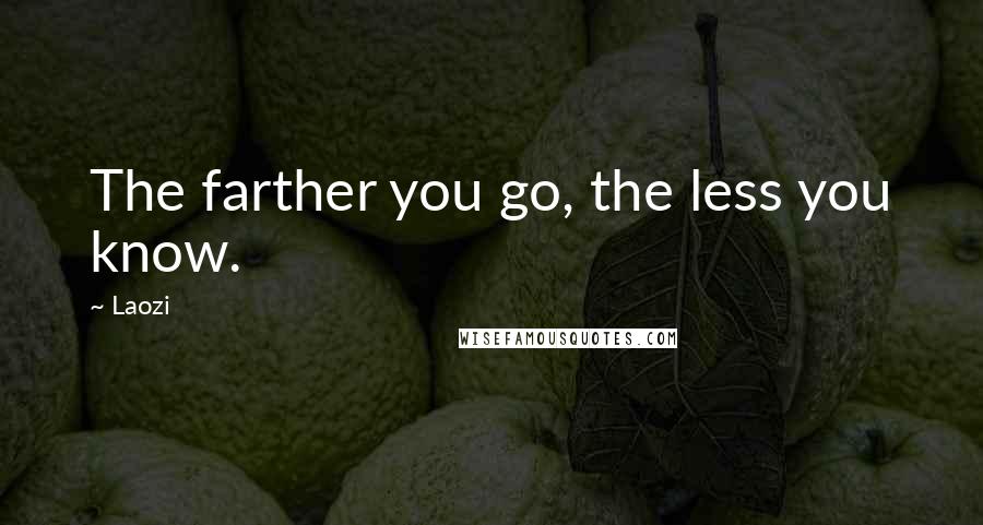 Laozi Quotes: The farther you go, the less you know.