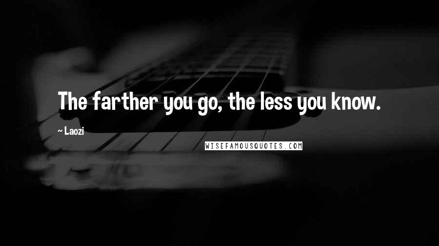 Laozi Quotes: The farther you go, the less you know.