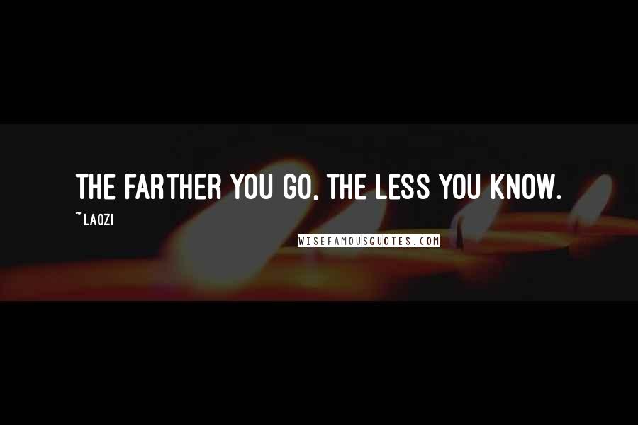 Laozi Quotes: The farther you go, the less you know.