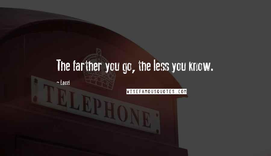 Laozi Quotes: The farther you go, the less you know.