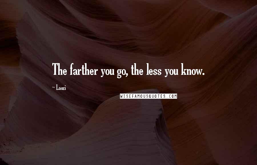 Laozi Quotes: The farther you go, the less you know.
