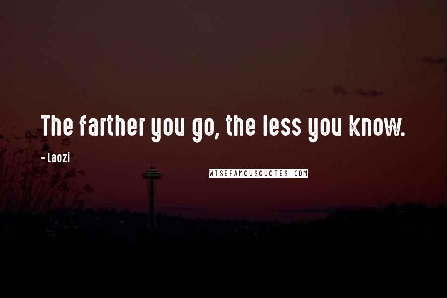 Laozi Quotes: The farther you go, the less you know.