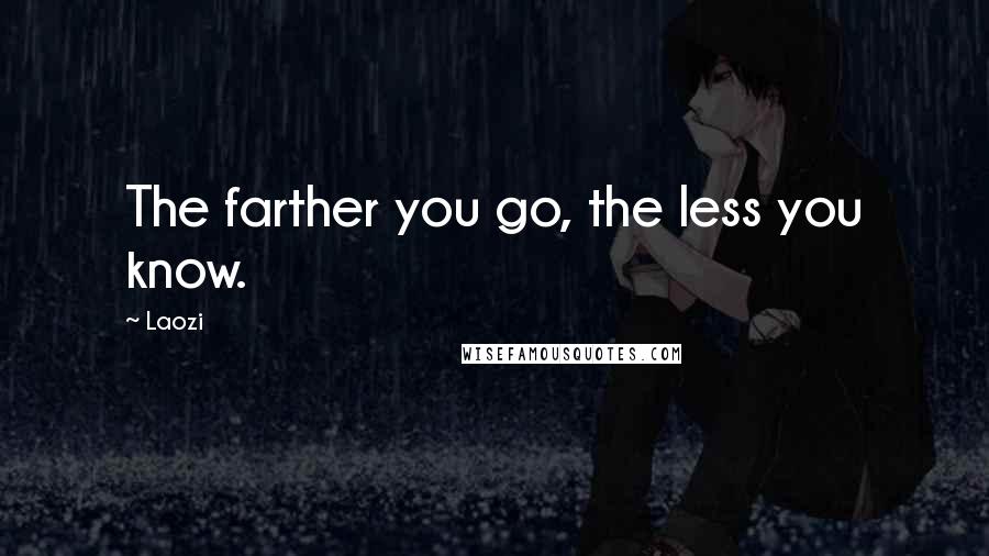 Laozi Quotes: The farther you go, the less you know.