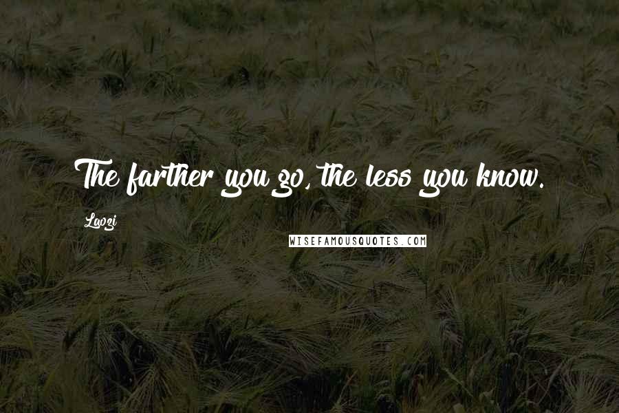 Laozi Quotes: The farther you go, the less you know.