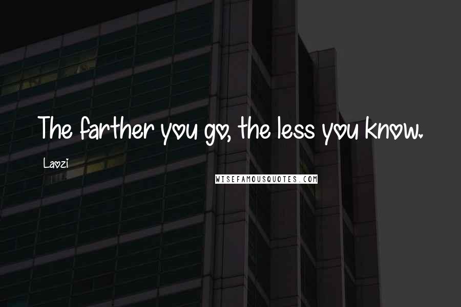 Laozi Quotes: The farther you go, the less you know.