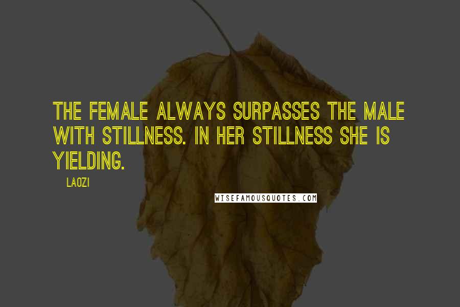 Laozi Quotes: The female always surpasses the male with stillness. In her stillness she is yielding.