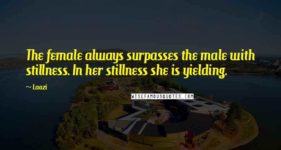 Laozi Quotes: The female always surpasses the male with stillness. In her stillness she is yielding.