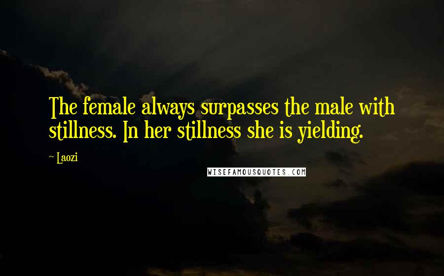 Laozi Quotes: The female always surpasses the male with stillness. In her stillness she is yielding.