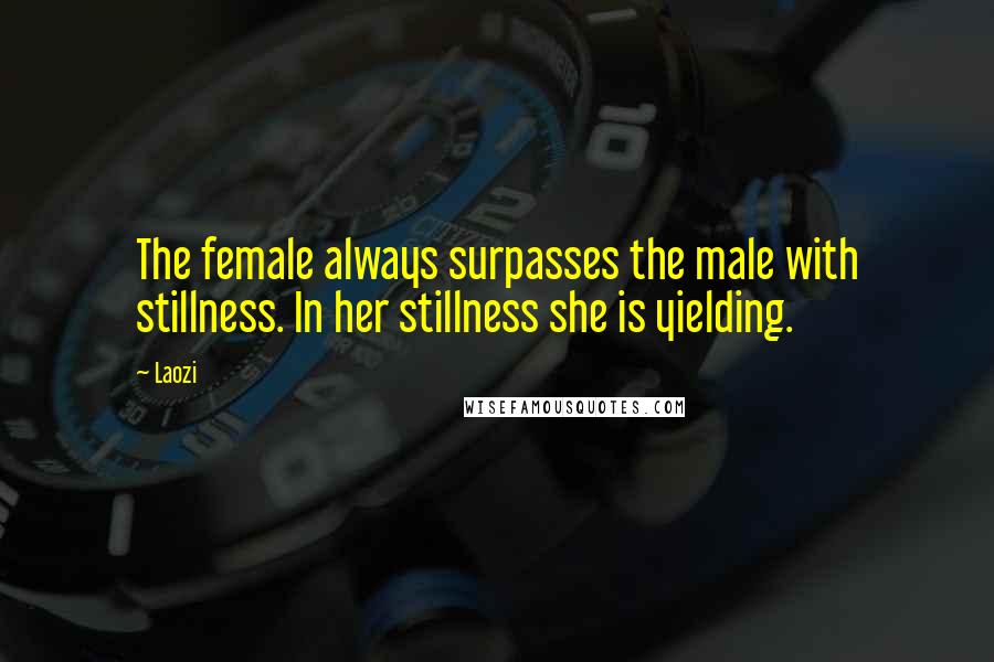 Laozi Quotes: The female always surpasses the male with stillness. In her stillness she is yielding.