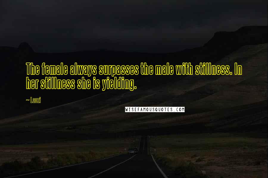 Laozi Quotes: The female always surpasses the male with stillness. In her stillness she is yielding.