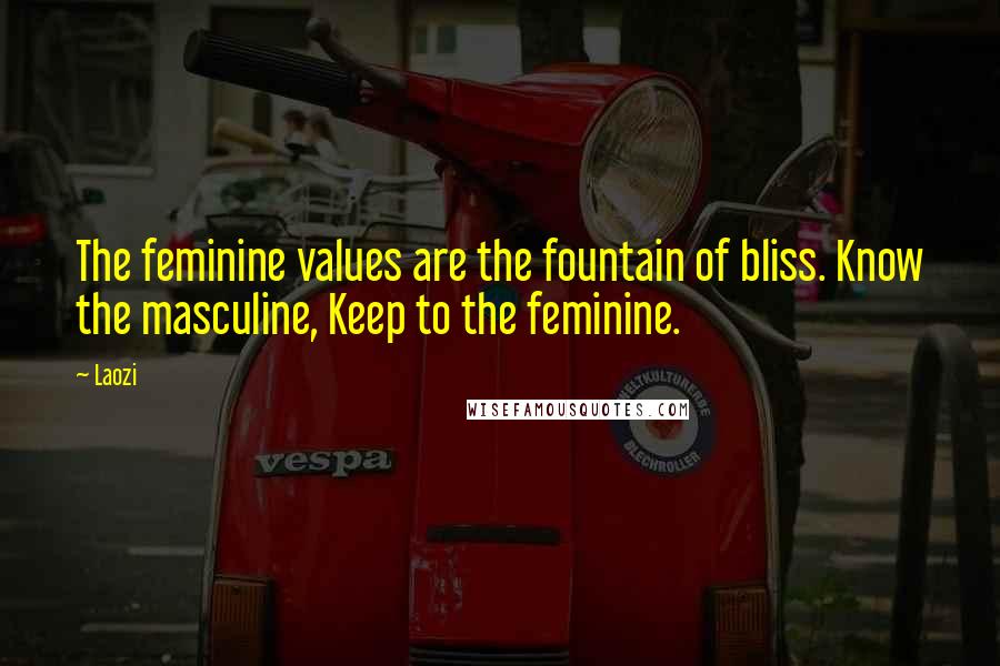 Laozi Quotes: The feminine values are the fountain of bliss. Know the masculine, Keep to the feminine.