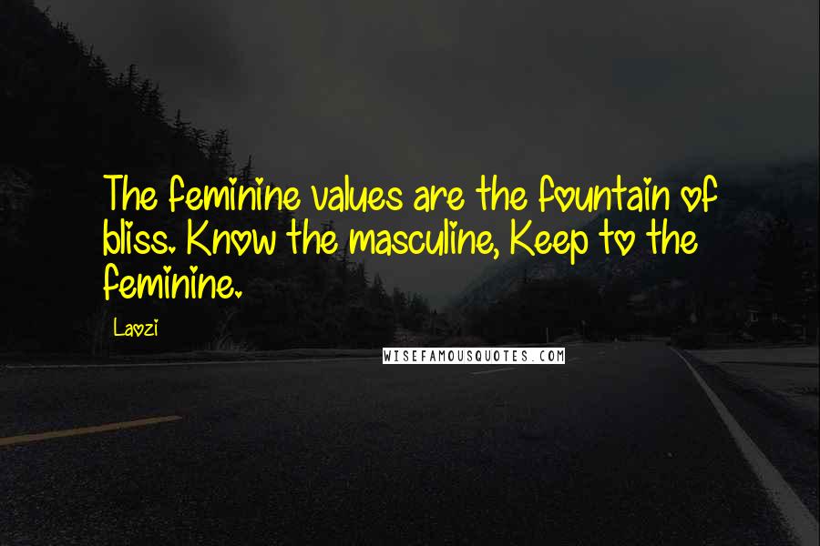 Laozi Quotes: The feminine values are the fountain of bliss. Know the masculine, Keep to the feminine.