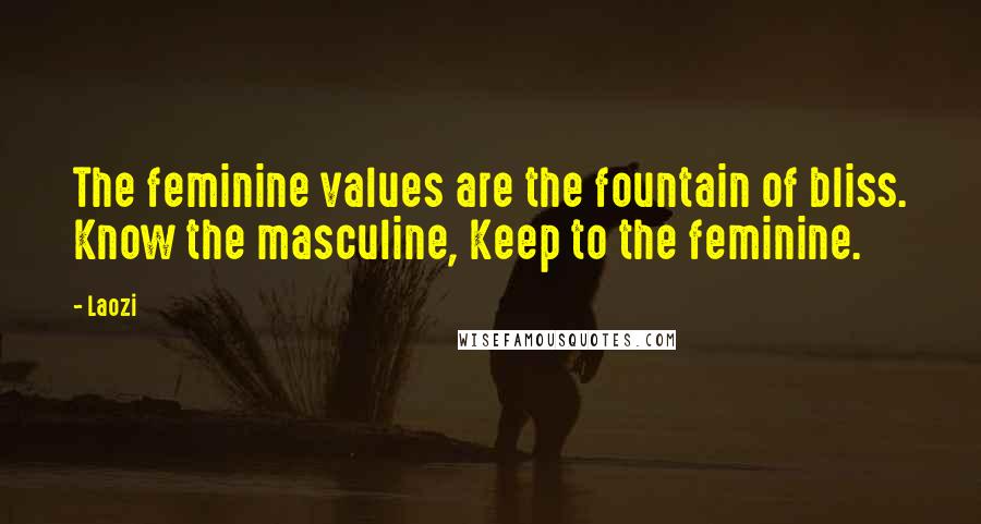 Laozi Quotes: The feminine values are the fountain of bliss. Know the masculine, Keep to the feminine.