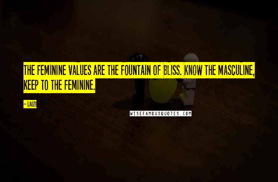 Laozi Quotes: The feminine values are the fountain of bliss. Know the masculine, Keep to the feminine.