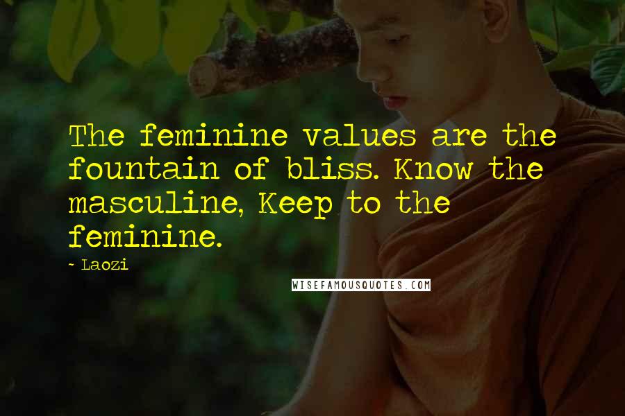 Laozi Quotes: The feminine values are the fountain of bliss. Know the masculine, Keep to the feminine.